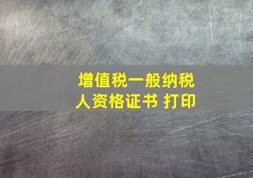 增值税一般纳税人资格证书 打印